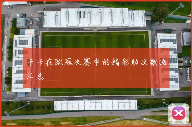 卡卡在欧冠决赛中的精彩助攻数据汇总