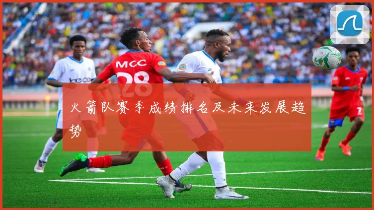 火箭队赛季成绩排名及未来发展趋势