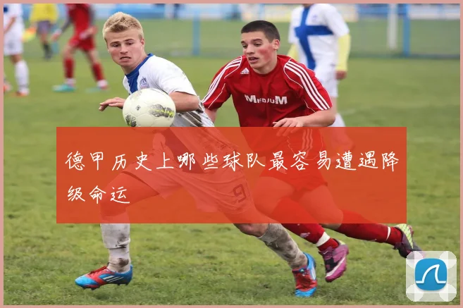 德甲历史上哪些球队最容易遭遇降级命运
