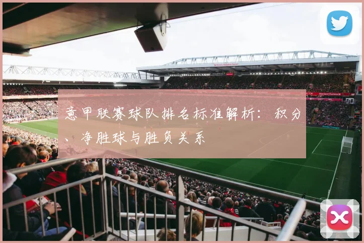 意甲联赛球队排名标准解析：积分、净胜球与胜负关系