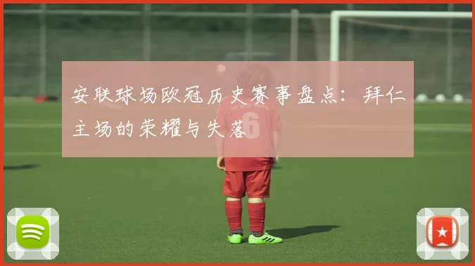 安联球场欧冠历史赛事盘点：拜仁主场的荣耀与失落