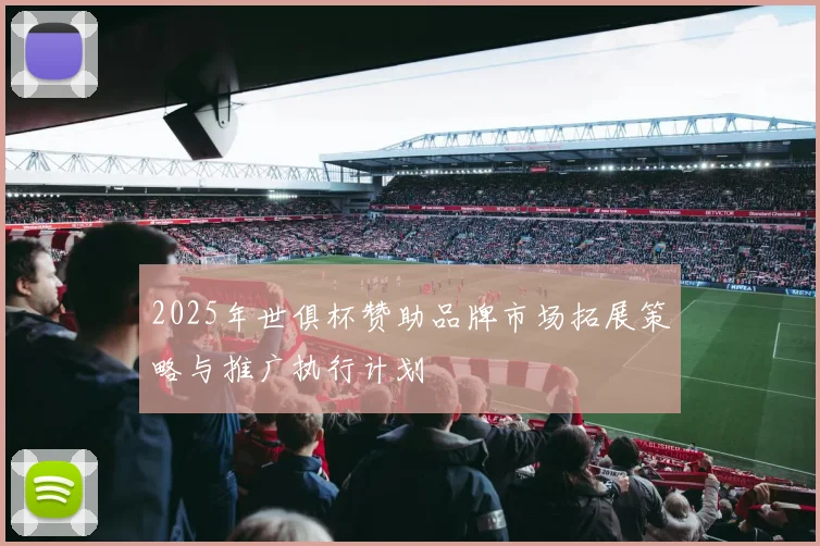 2025年世俱杯赞助品牌市场拓展策略与推广执行计划