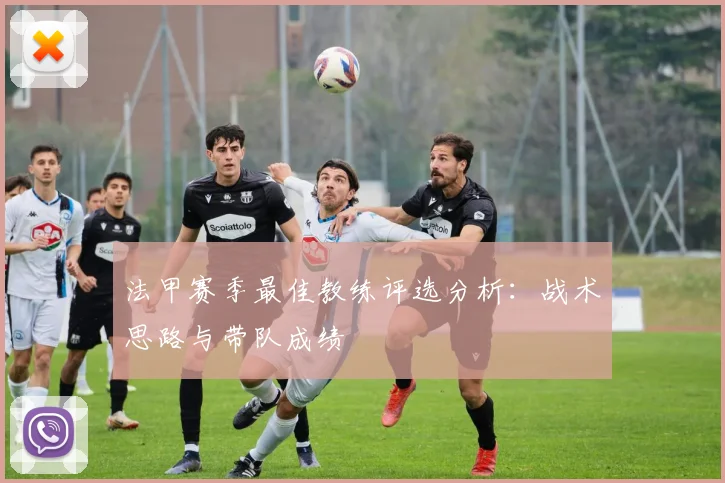 法甲赛季最佳教练评选分析：战术思路与带队成绩