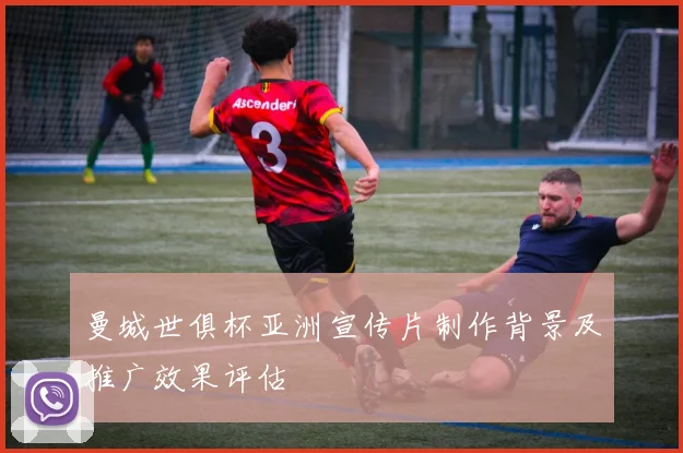 曼城世俱杯亚洲宣传片制作背景及推广效果评估