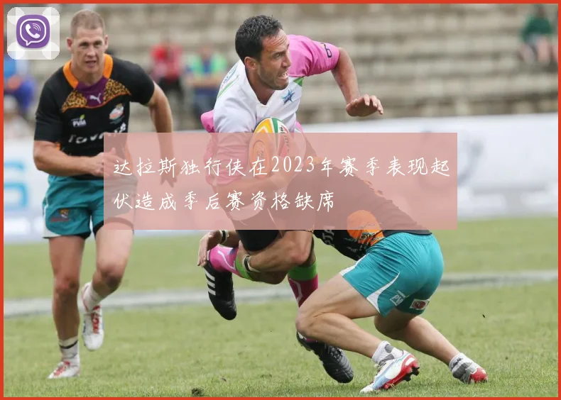 达拉斯独行侠在2023年赛季表现起伏造成季后赛资格缺席