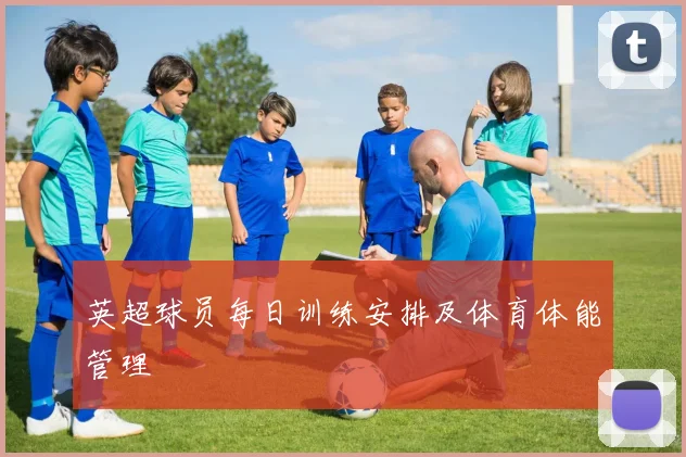 英超球员每日训练安排及体育体能管理