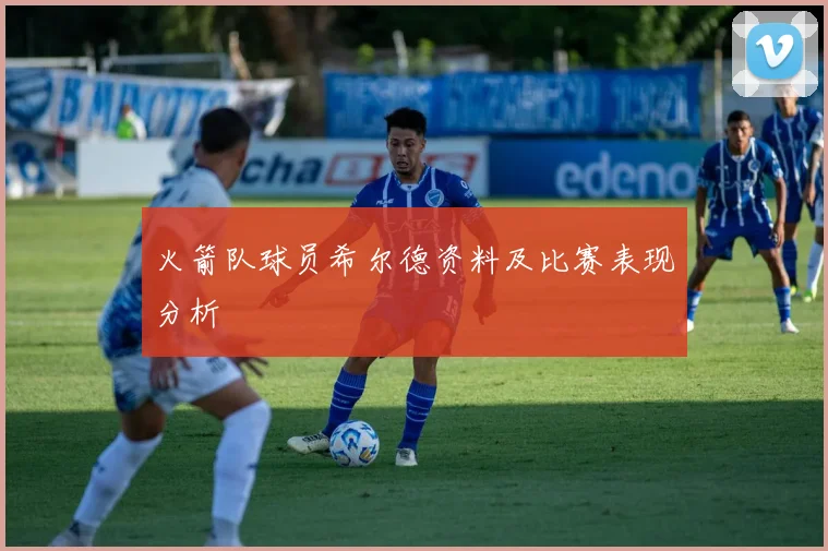 火箭队球员希尔德资料及比赛表现分析